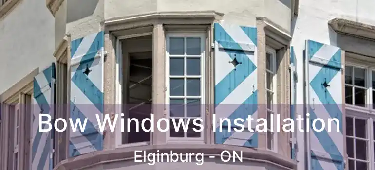  Bow Windows Installation Elginburg - ON