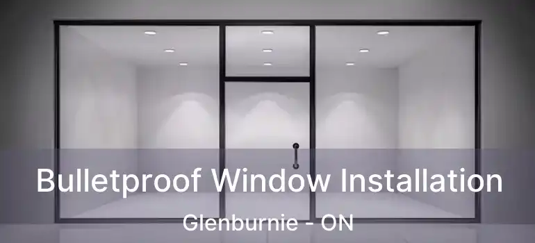  Bulletproof Window Installation Glenburnie - ON