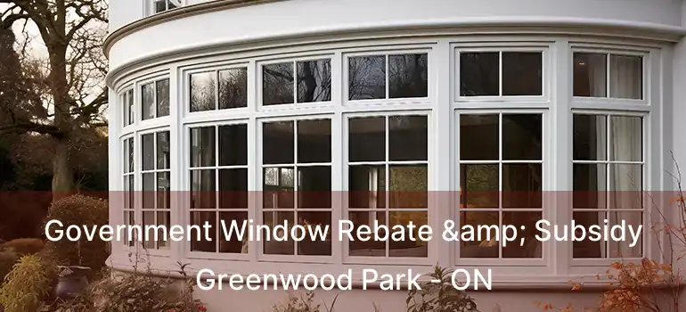  Government Window Rebate & Subsidy Greenwood Park - ON