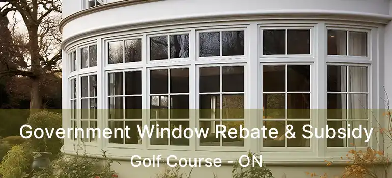  Government Window Rebate & Subsidy Golf Course - ON