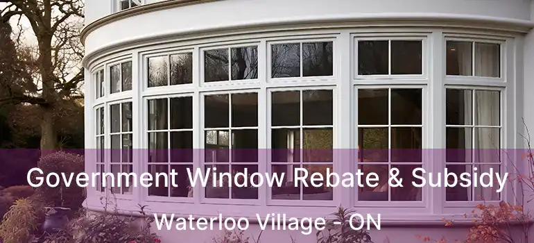  Government Window Rebate & Subsidy Waterloo Village - ON