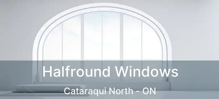 Halfround Windows Cataraqui North - ON