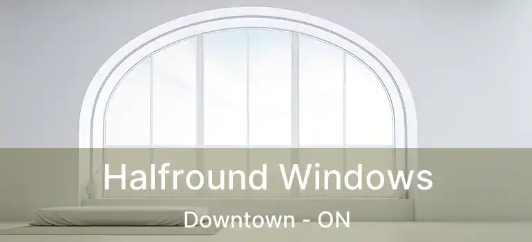  Halfround Windows Downtown - ON