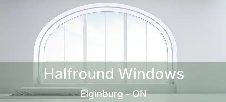  Halfround Windows Elginburg - ON