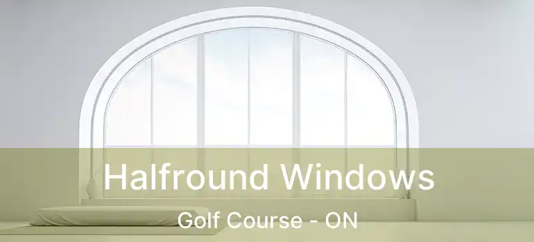 Halfround Windows Golf Course - ON