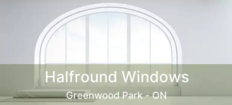Halfround Windows Greenwood Park - ON