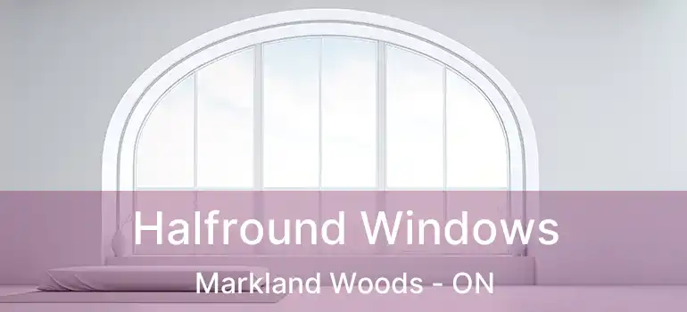 Halfround Windows Markland Woods - ON
