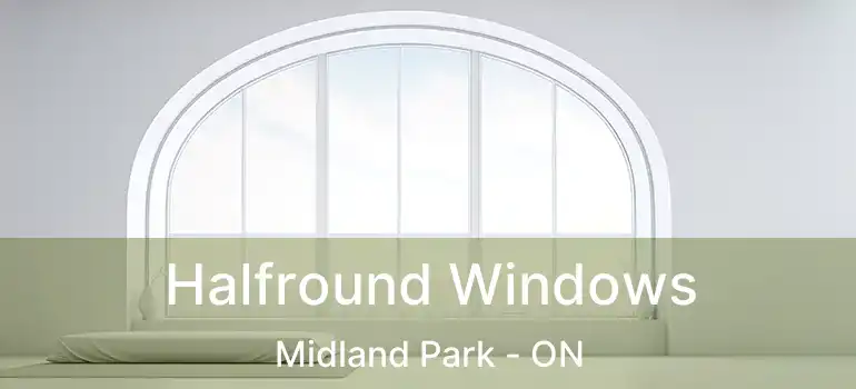 Halfround Windows Midland Park - ON