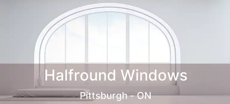  Halfround Windows Pittsburgh - ON