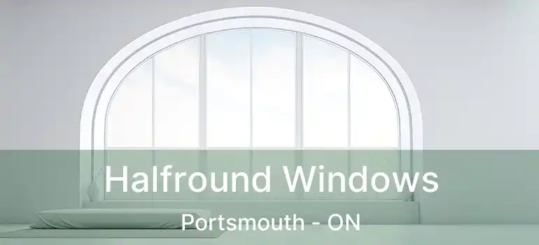 Halfround Windows Portsmouth - ON