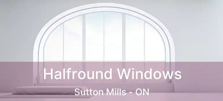 Halfround Windows Sutton Mills - ON