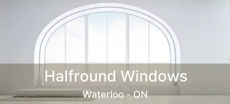  Halfround Windows Waterloo - ON