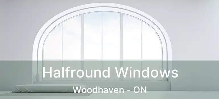  Halfround Windows Woodhaven - ON