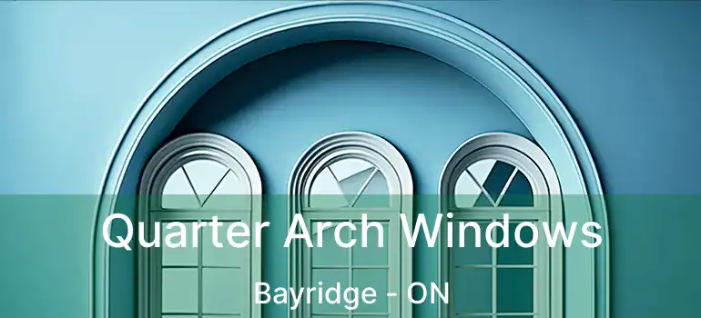 Quarter Arch Windows Bayridge - ON