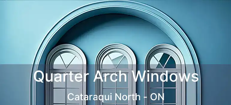 Quarter Arch Windows Cataraqui North - ON