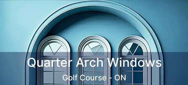  Quarter Arch Windows Golf Course - ON