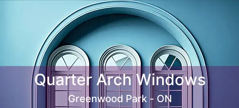  Quarter Arch Windows Greenwood Park - ON