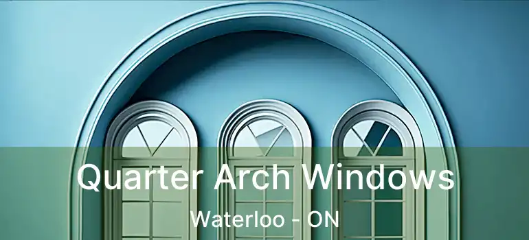  Quarter Arch Windows Waterloo - ON