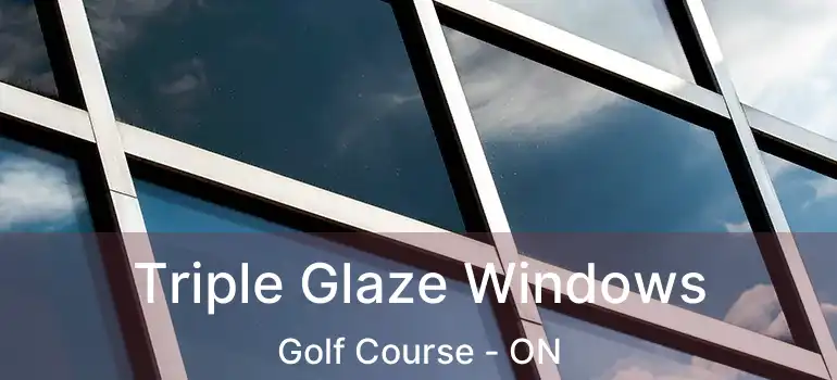  Triple Glaze Windows Golf Course - ON